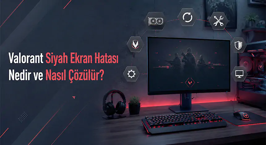 Valorant Siyah Ekran Hatası Nedir ve Nasıl Çözülür?